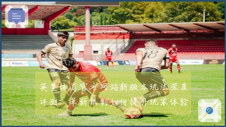 英皇体育官方网站新版本玩法深度评测：革新机制如何提升玩家体验