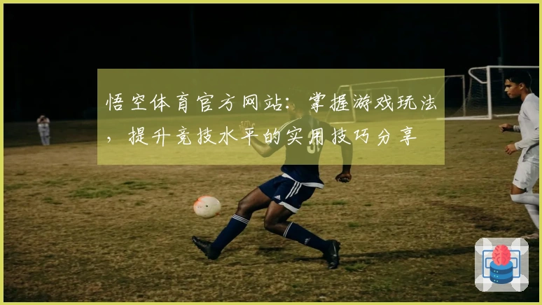 悟空体育官方网站：掌握游戏玩法，提升竞技水平的实用技巧分享