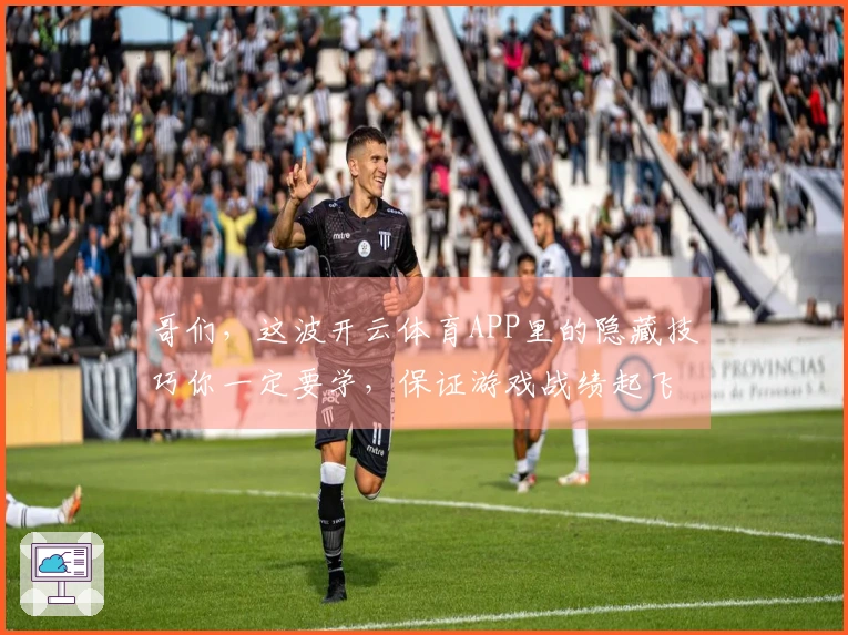 哥们,这波开云体育APP里的隐藏技巧你一定要学,保证游戏战绩起飞!