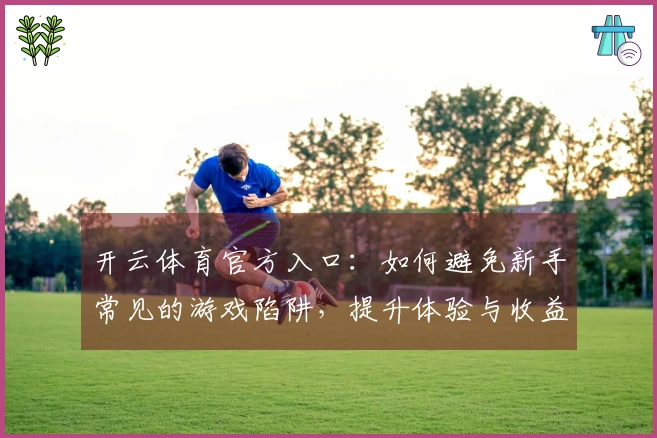 开云体育官方入口：如何避免新手常见的游戏陷阱，提升体验与收益