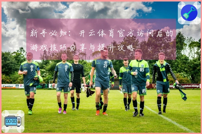 新手必知：开云体育官方访问后的游戏技巧分享与提升攻略
